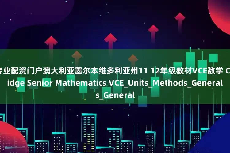 配资专业配资门户澳大利亚墨尔本维多利亚州11 12年级教材VCE数学 Cambridge Senior Mathematics VCE_Units_Methods_General
