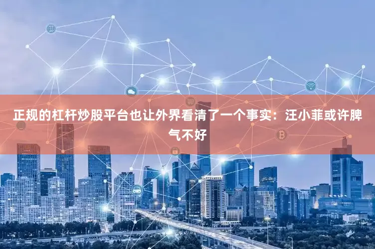 正规的杠杆炒股平台也让外界看清了一个事实：汪小菲或许脾气不好