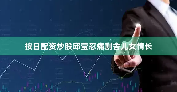 按日配资炒股邱莹忍痛割舍儿女情长