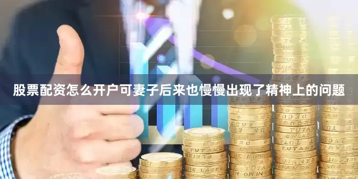 股票配资怎么开户可妻子后来也慢慢出现了精神上的问题